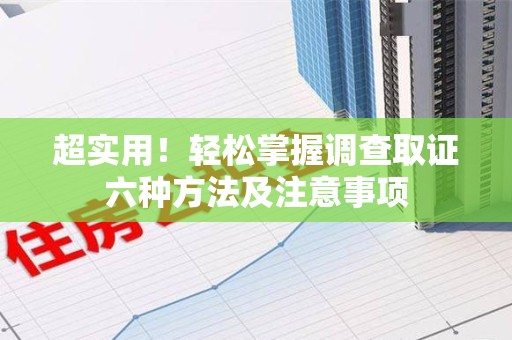 鲤城超实用！轻松掌握调查取证六种方法及注意事项