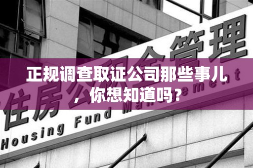 鲤城正规调查取证公司那些事儿，你想知道吗？