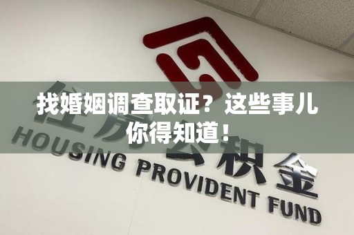 鲤城找婚姻调查取证？这些事儿你得知道！
