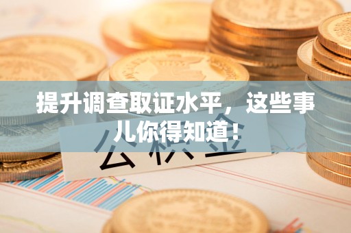 鲤城提升调查取证水平，这些事儿你得知道！