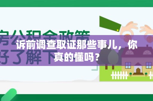 鲤城诉前调查取证那些事儿,你真的懂吗? 鲤城诉前调查取证那些事儿,你真的懂吗?