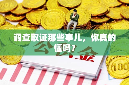 鲤城调查取证那些事儿，你真的懂吗？