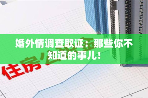 鲤城婚外情调查取证：那些你不知道的事儿！
