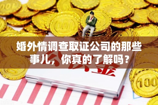 鲤城婚外情调查取证公司的那些事儿，你真的了解吗？