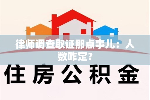 鲤城律师调查取证那点事儿：人数咋定？
