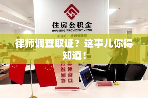鲤城律师调查取证？这事儿你得知道！