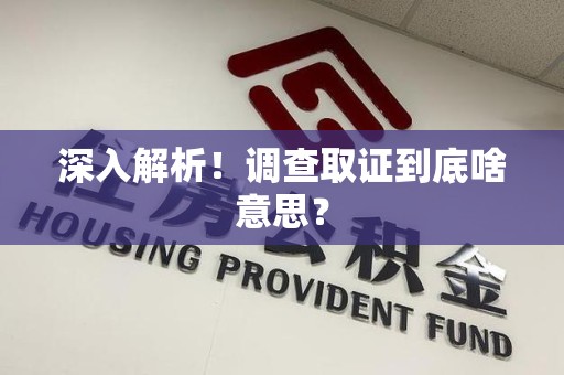鲤城深入解析！调查取证到底啥意思？