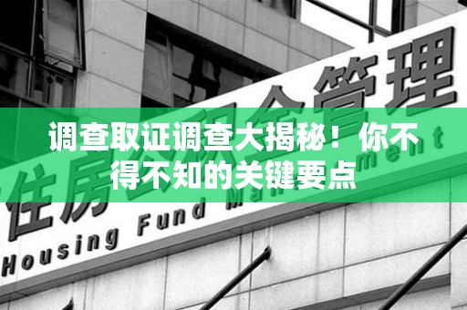 鲤城调查取证调查大揭秘！你不得不知的关键要点