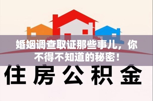 鲤城婚姻调查取证那些事儿，你不得不知道的秘密！