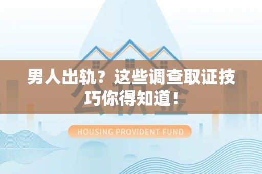 鲤城男人出轨？这些调查取证技巧你得知道！