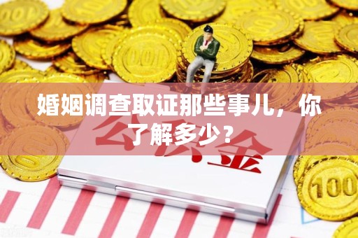 鲤城婚姻调查取证那些事儿，你了解多少？