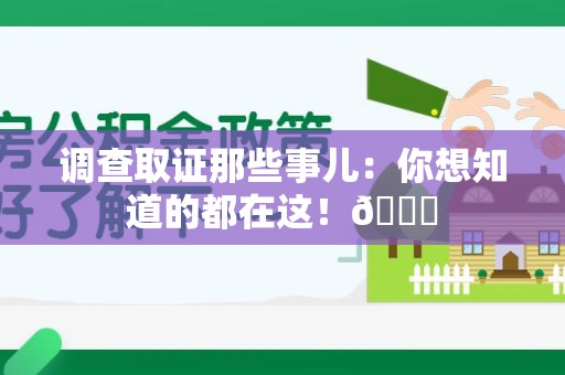 鲤城调查取证那些事儿：你想知道的都在这！😎