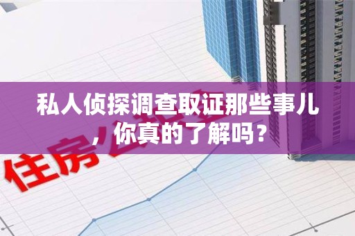 鲤城私人侦探调查取证那些事儿，你真的了解吗？