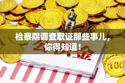 鲤城检察院调查取证那些事儿，你得知道！