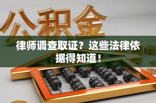 鲤城律师调查取证？这些法律依据得知道！