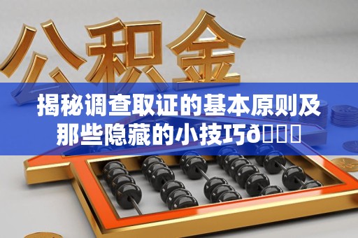 鲤城揭秘调查取证的基本原则及那些隐藏的小技巧😎
