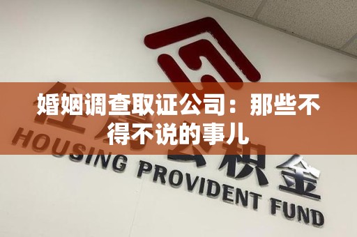 鲤城婚姻调查取证公司：那些不得不说的事儿