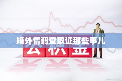 鲤城婚外情调查取证那些事儿