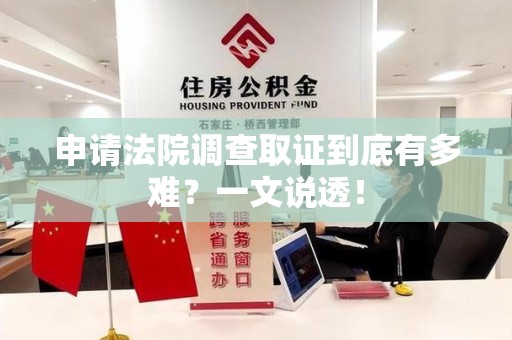鲤城申请法院调查取证到底有多难？一文说透！