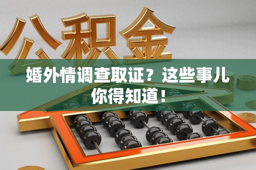 鲤城婚外情调查取证？这些事儿你得知道！