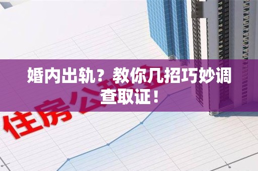 鲤城婚内出轨？教你几招巧妙调查取证！