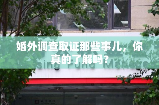 鲤城婚外调查取证那些事儿，你真的了解吗？