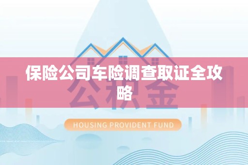 鲤城保险公司车险调查取证全攻略