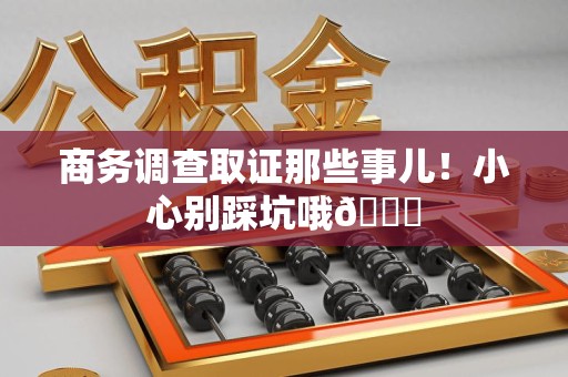 鲤城商务调查取证那些事儿！小心别踩坑哦😉
