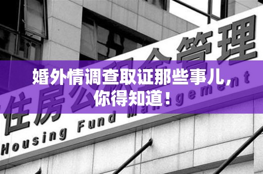 鲤城婚外情调查取证那些事儿，你得知道！