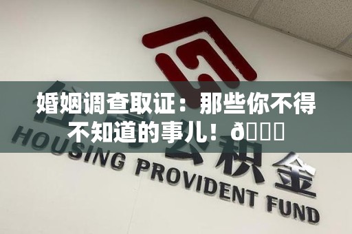 鲤城婚姻调查取证：那些你不得不知道的事儿！😎