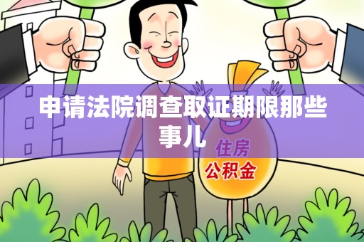 鲤城申请法院调查取证期限那些事儿