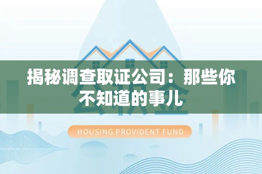 鲤城揭秘调查取证公司：那些你不知道的事儿