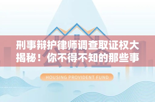 鲤城刑事辩护律师调查取证权大揭秘！你不得不知的那些事儿