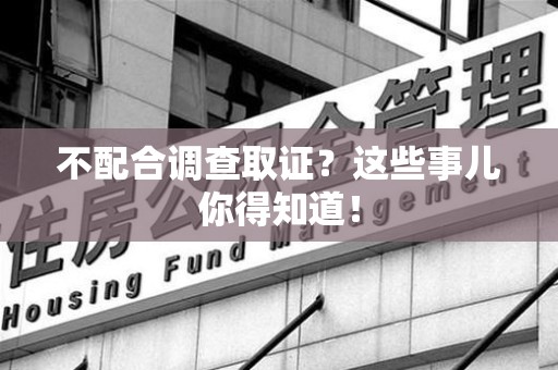 鲤城不配合调查取证？这些事儿你得知道！
