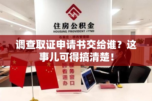 鲤城调查取证申请书交给谁？这事儿可得搞清楚！