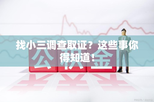 鲤城找小三调查取证？这些事你得知道！