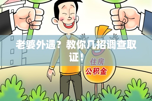 鲤城老婆外遇？教你几招调查取证！