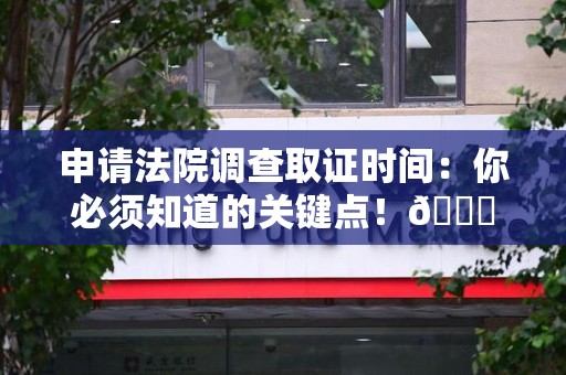 鲤城申请法院调查取证时间：你必须知道的关键点！😎