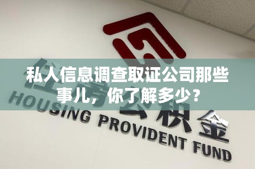 鲤城私人信息调查取证公司那些事儿，你了解多少？