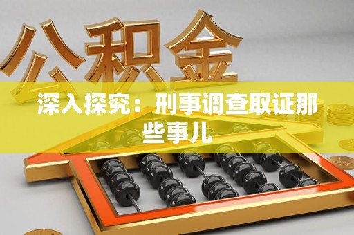 鲤城深入探究：刑事调查取证那些事儿
