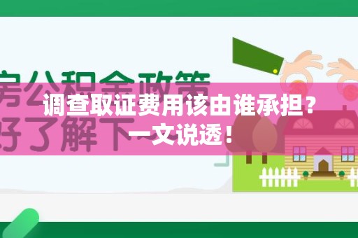 鲤城调查取证费用该由谁承担？一文说透！
