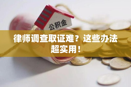 鲤城律师调查取证难？这些办法超实用！