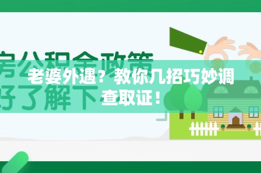 鲤城老婆外遇？教你几招巧妙调查取证！