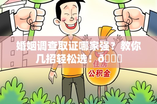 鲤城婚姻调查取证哪家强？教你几招轻松选！😎