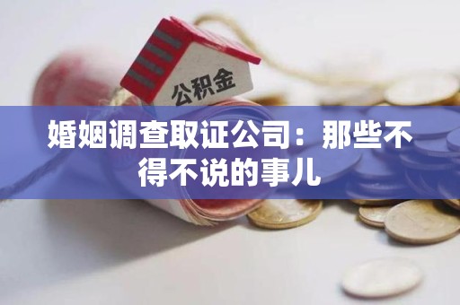 鲤城婚姻调查取证公司：那些不得不说的事儿