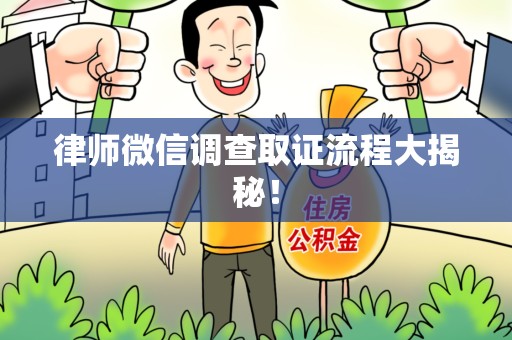 鲤城律师微信调查取证流程大揭秘！
