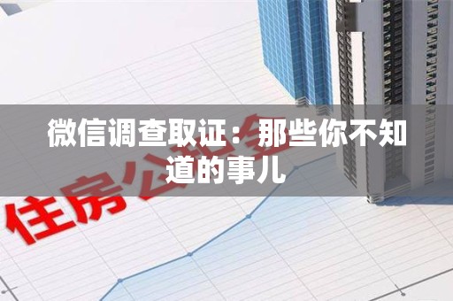 鲤城微信调查取证：那些你不知道的事儿