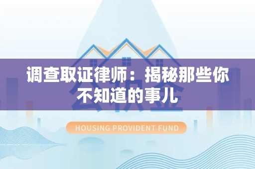 鲤城调查取证律师：揭秘那些你不知道的事儿