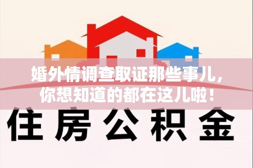 鲤城婚外情调查取证那些事儿，你想知道的都在这儿啦！