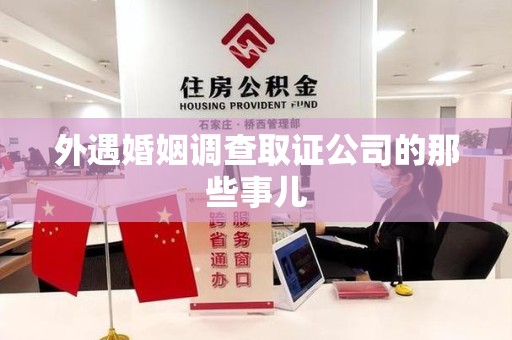 鲤城外遇婚姻调查取证公司的那些事儿